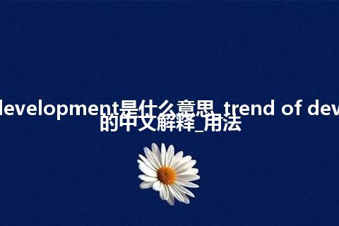 trend of development是什么意思_trend of development的中文解释_用法