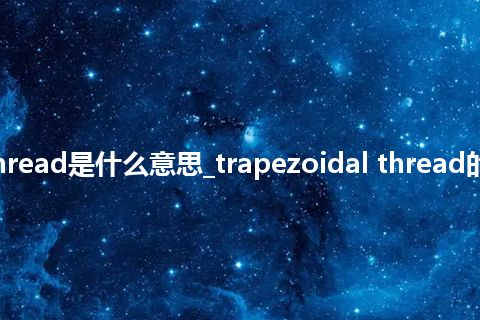 trapezoidal thread是什么意思_trapezoidal thread的中文意思_用法