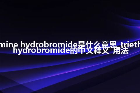 triethylamine hydrobromide是什么意思_triethylamine hydrobromide的中文释义_用法