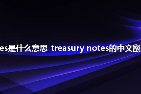 treasury notes是什么意思_treasury notes的中文翻译及用法_用法