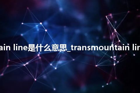 transmountain line是什么意思_transmountain line的意思_用法