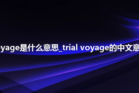 trial voyage是什么意思_trial voyage的中文意思_用法