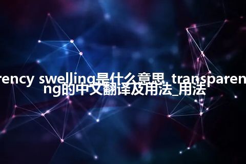 transparency swelling是什么意思_transparency swelling的中文翻译及用法_用法