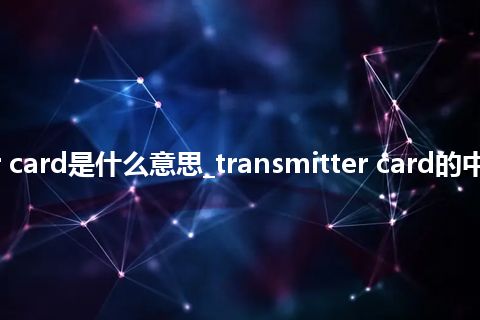 transmitter card是什么意思_transmitter card的中文释义_用法