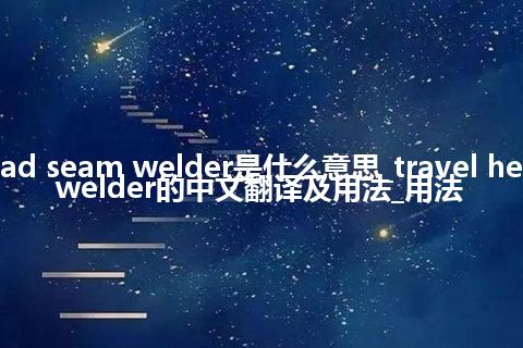travel head seam welder是什么意思_travel head seam welder的中文翻译及用法_用法