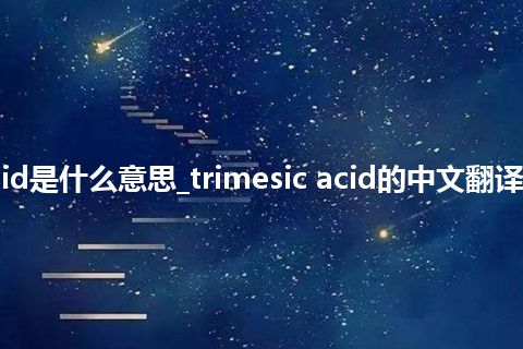 trimesic acid是什么意思_trimesic acid的中文翻译及用法_用法