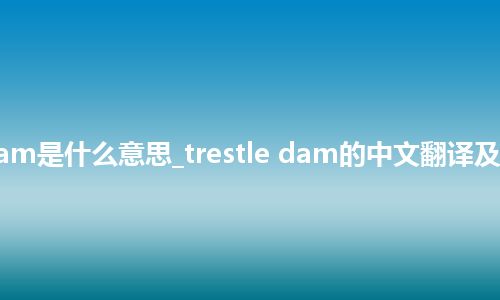 trestle dam是什么意思_trestle dam的中文翻译及用法_用法
