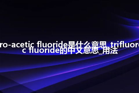 trifluoro-acetic fluoride是什么意思_trifluoro-acetic fluoride的中文意思_用法