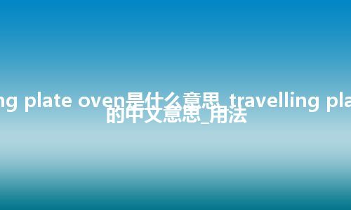 travelling plate oven是什么意思_travelling plate oven的中文意思_用法