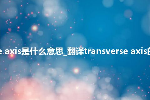 transverse axis是什么意思_翻译transverse axis的意思_用法