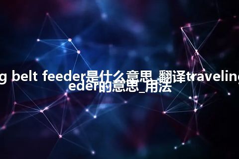 traveling belt feeder是什么意思_翻译traveling belt feeder的意思_用法