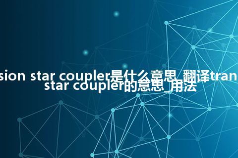 transmission star coupler是什么意思_翻译transmission star coupler的意思_用法