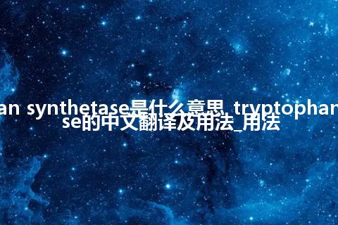 tryptophan synthetase是什么意思_tryptophan synthetase的中文翻译及用法_用法