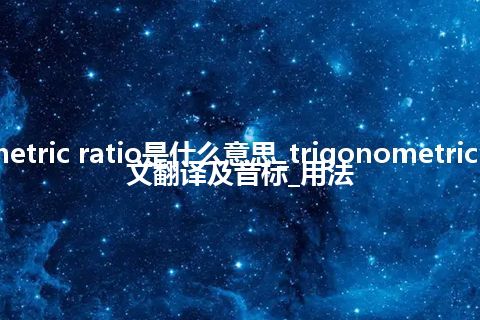 trigonometric ratio是什么意思_trigonometric ratio的中文翻译及音标_用法