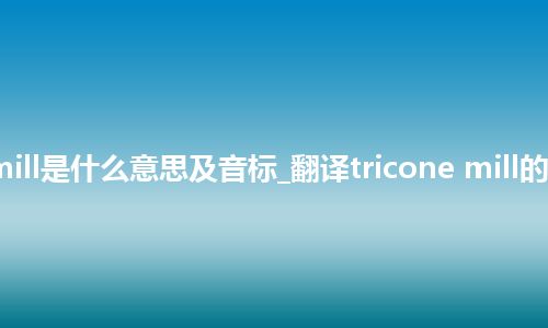 tricone mill是什么意思及音标_翻译tricone mill的意思_用法