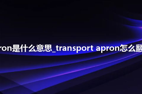transport apron是什么意思_transport apron怎么翻译及发音_用法