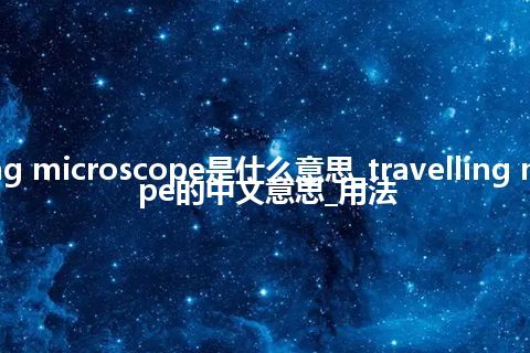 travelling microscope是什么意思_travelling microscope的中文意思_用法