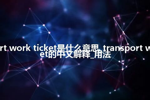 transport work ticket是什么意思_transport work ticket的中文解释_用法