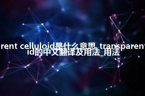 transparent celluloid是什么意思_transparent celluloid的中文翻译及用法_用法