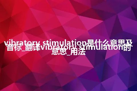 vibratory stimulation是什么意思及音标_翻译vibratory stimulation的意思_用法