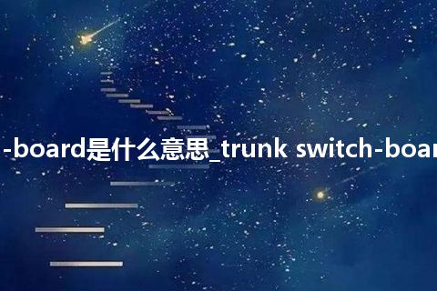 trunk switch-board是什么意思_trunk switch-board的意思_用法