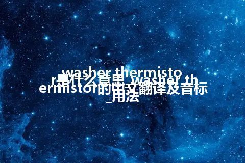 washer thermistor是什么意思_washer thermistor的中文翻译及音标_用法