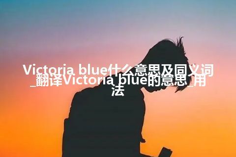 Victoria blue什么意思及同义词_翻译Victoria blue的意思_用法