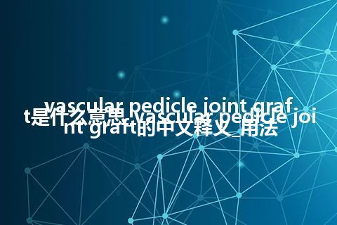 vascular pedicle joint graft是什么意思_vascular pedicle joint graft的中文释义_用法