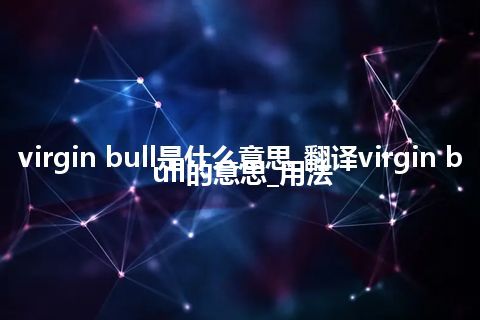 virgin bull是什么意思_翻译virgin bull的意思_用法