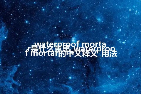 waterproof mortar是什么意思_waterproof mortar的中文释义_用法