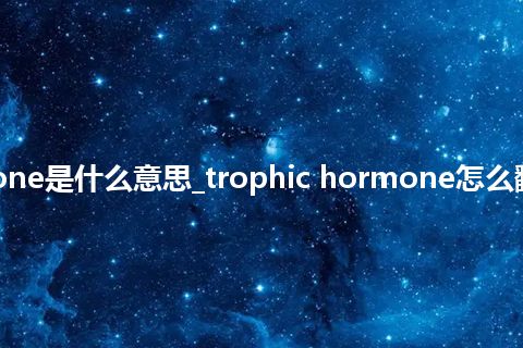 trophic hormone是什么意思_trophic hormone怎么翻译及发音_用法