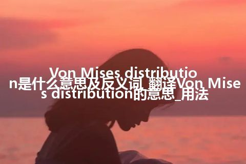 Von Mises distribution是什么意思及反义词_翻译Von Mises distribution的意思_用法