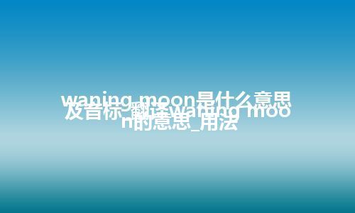 waning moon是什么意思及音标_翻译waning moon的意思_用法