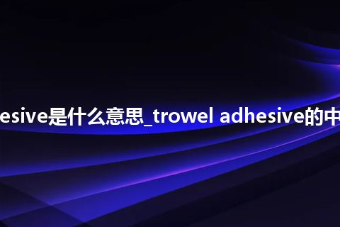 trowel adhesive是什么意思_trowel adhesive的中文意思_用法