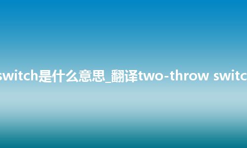 two-throw switch是什么意思_翻译two-throw switch的意思_用法