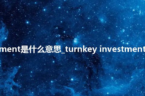 turnkey investment是什么意思_turnkey investment的中文意思_用法