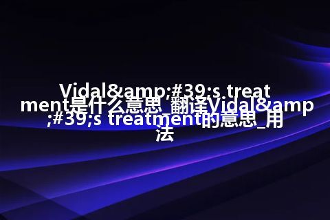 Vidal's treatment是什么意思_翻译Vidal's treatment的意思_用法