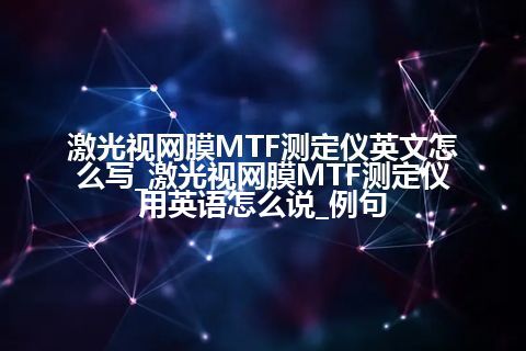 激光视网膜MTF测定仪英文怎么写_激光视网膜MTF测定仪用英语怎么说_例句