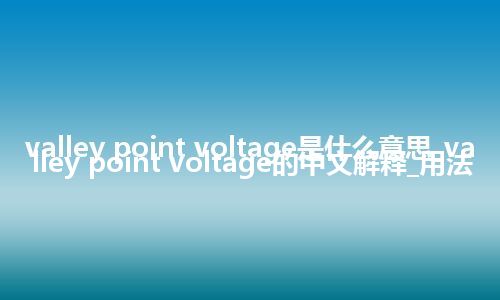 valley point voltage是什么意思_valley point voltage的中文解释_用法