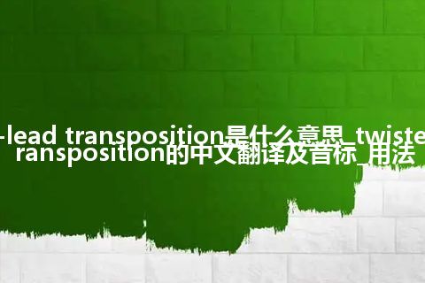 twisted-lead transposition是什么意思_twisted-lead transposition的中文翻译及音标_用法