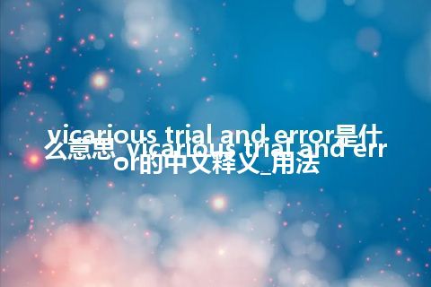 vicarious trial and error是什么意思_vicarious trial and error的中文释义_用法