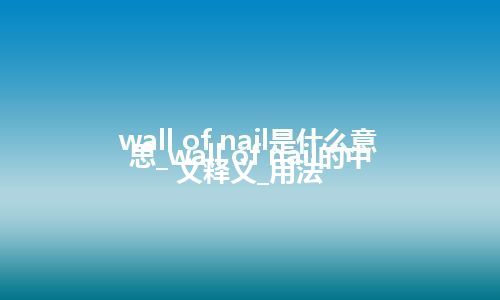 wall of nail是什么意思_wall of nail的中文释义_用法