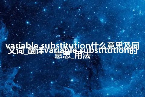 variable substitution什么意思及同义词_翻译variable substitution的意思_用法