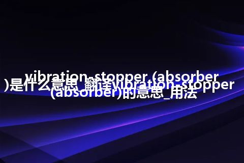 vibration-stopper (absorber)是什么意思_翻译vibration-stopper (absorber)的意思_用法