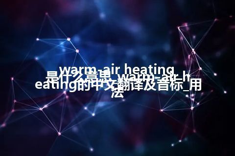 warm-air heating是什么意思_warm-air heating的中文翻译及音标_用法