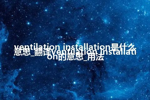 ventilation installation是什么意思_翻译ventilation installation的意思_用法