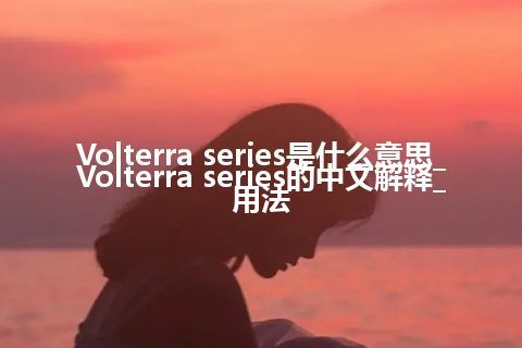 Volterra series是什么意思_Volterra series的中文解释_用法