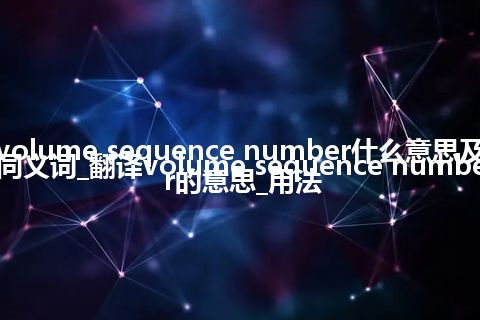 volume sequence number什么意思及同义词_翻译volume sequence number的意思_用法