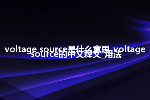 voltage source是什么意思_voltage source的中文释义_用法