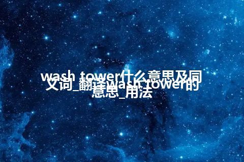 wash tower什么意思及同义词_翻译wash tower的意思_用法
